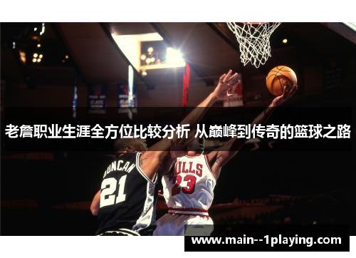 老詹职业生涯全方位比较分析 从巅峰到传奇的篮球之路