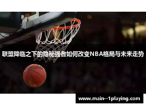 联盟降临之下的隐秘强者如何改变NBA格局与未来走势