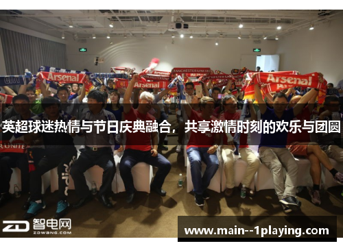 英超球迷热情与节日庆典融合,共享激情时刻的欢乐与团圆 英超球迷热情与节日庆典融合,共享激情时刻的欢乐与团圆