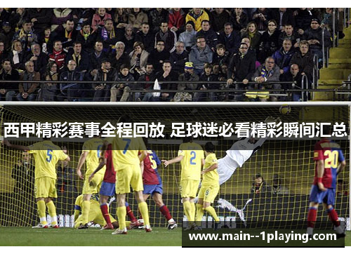 西甲精彩赛事全程回放 足球迷必看精彩瞬间汇总