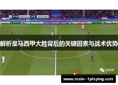 解析皇马西甲大胜背后的关键因素与战术优势 解析皇马西甲大胜背后的关键因素与战术优势