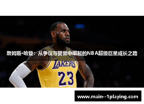 詹姆斯·哈登：从争议与赞誉中崛起的NBA超级巨星成长之路