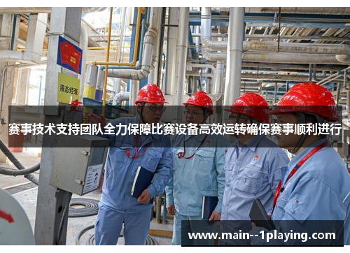 赛事技术支持团队全力保障比赛设备高效运转确保赛事顺利进行