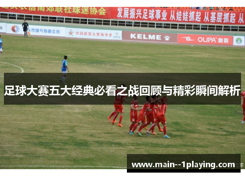足球大赛五大经典必看之战回顾与精彩瞬间解析
