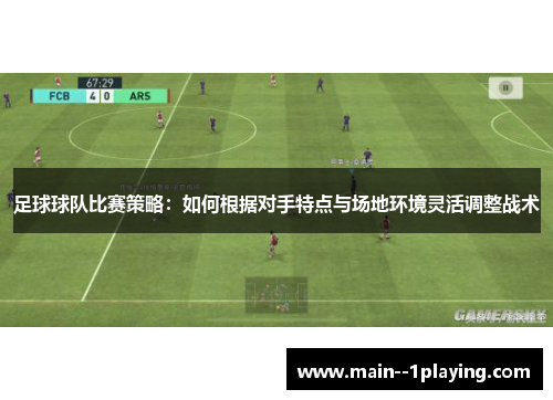 足球球队比赛策略：如何根据对手特点与场地环境灵活调整战术