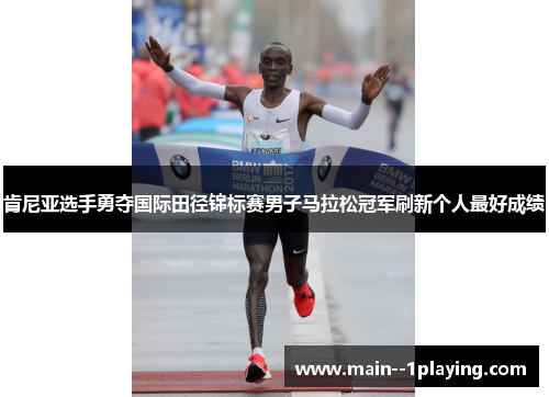 肯尼亚选手勇夺国际田径锦标赛男子马拉松冠军刷新个人最好成绩 肯尼亚选手勇夺国际田径锦标赛男子马拉松冠军刷新个人最好成绩