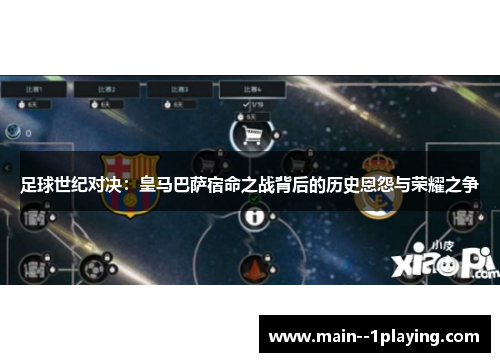 足球世纪对决：皇马巴萨宿命之战背后的历史恩怨与荣耀之争