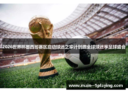 2026世界杯墨西哥赛区启动球迷之家计划邀全球球迷享足球盛会