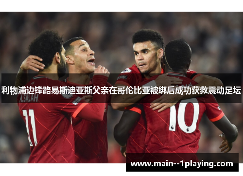 利物浦边锋路易斯迪亚斯父亲在哥伦比亚被绑后成功获救震动足坛