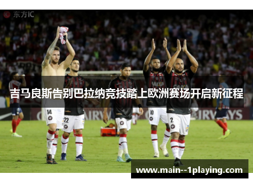 吉马良斯告别巴拉纳竞技踏上欧洲赛场开启新征程