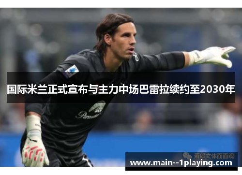国际米兰正式宣布与主力中场巴雷拉续约至2030年