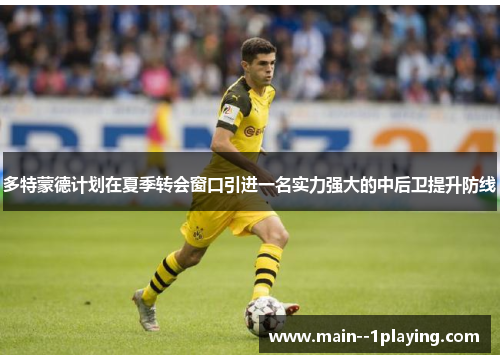 多特蒙德计划在夏季转会窗口引进一名实力强大的中后卫提升防线