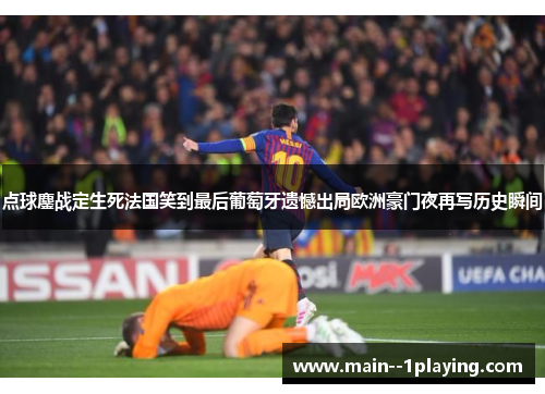点球鏖战定生死法国笑到最后葡萄牙遗憾出局欧洲豪门夜再写历史瞬间