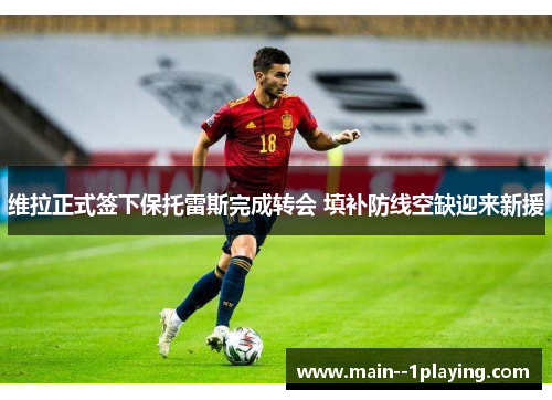 维拉正式签下保托雷斯完成转会 填补防线空缺迎来新援 维拉正式签下保托雷斯完成转会 填补防线空缺迎来新援