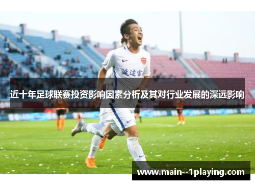 近十年足球联赛投资影响因素分析及其对行业发展的深远影响