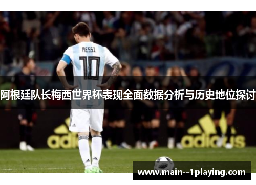 阿根廷队长梅西世界杯表现全面数据分析与历史地位探讨