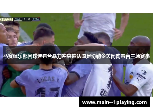 马赛俱乐部因球迷看台暴力冲突遭法国足协勒令关闭南看台三场赛事 马赛俱乐部因球迷看台暴力冲突遭法国足协勒令关闭南看台三场赛事
