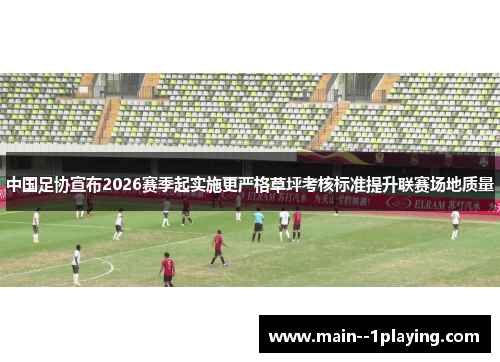 中国足协宣布2026赛季起实施更严格草坪考核标准提升联赛场地质量