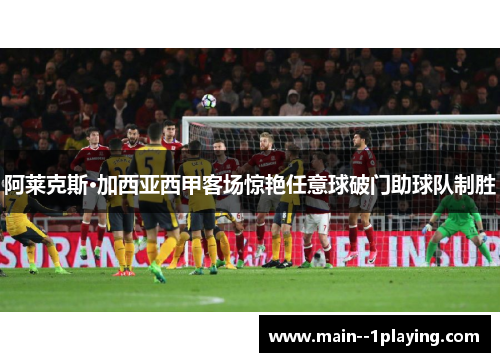 阿莱克斯·加西亚西甲客场惊艳任意球破门助球队制胜 阿莱克斯·加西亚西甲客场惊艳任意球破门助球队制胜